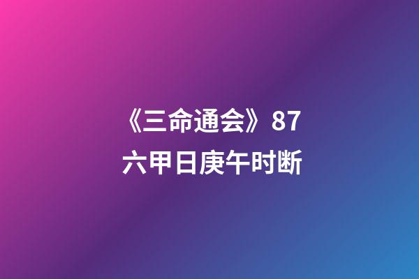 《三命通会》8.7 六甲日庚午时断
